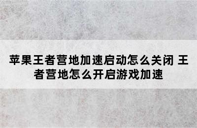 苹果王者营地加速启动怎么关闭 王者营地怎么开启游戏加速